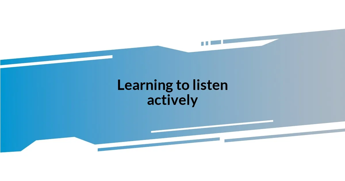 Learning to listen actively